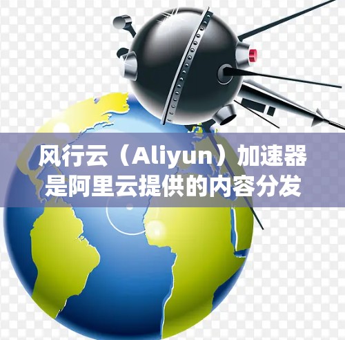 风行云（Aliyun）加速器是阿里云提供的内容分发网络（CDN）服务，用于加速网站、应用程序或其他内容的加载速度。以下是关于如何进行风行云加速器线路测速的步骤和建议