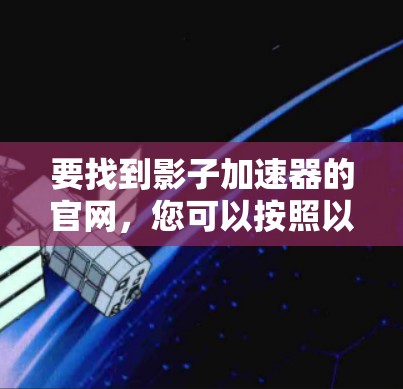 要找到影子加速器的官网，您可以按照以下步骤操作