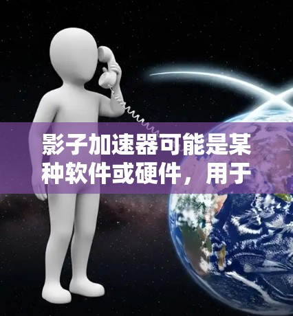 影子加速器可能是某种软件或硬件，用于加速计算或数据处理。然而，关于影子加速器电脑版的具体信息，可能需要更多的上下文来确定