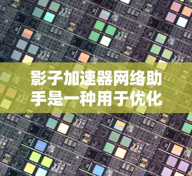 影子加速器网络助手是一种用于优化网络性能的解决方案，旨在提升数据传输效率和网络管理能力。以下是对其的详细分析