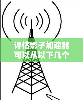 评估影子加速器可以从以下几个关键方面进行