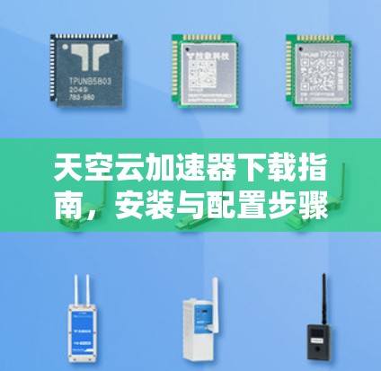天空云加速器下载指南，安装与配置步骤详解