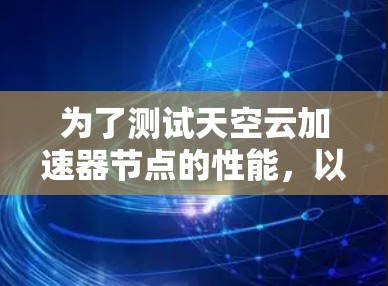 为了测试天空云加速器节点的性能，以下是一步步的指南