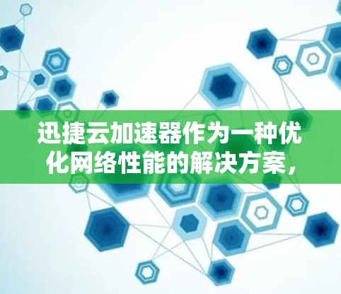 迅捷云加速器作为一种优化网络性能的解决方案，能够显著提升云资源访问的速度和稳定性。以下是对迅捷云加速器的详细分析和总结