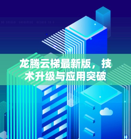 龙腾云梯最新版，技术升级与应用突破