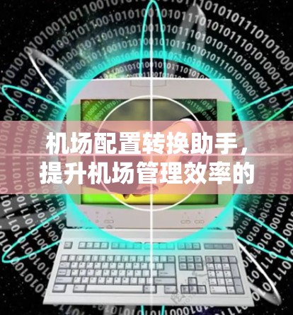 机场配置转换助手，提升机场管理效率的关键工具