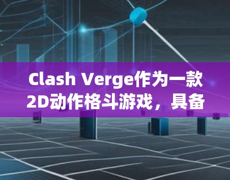 Clash Verge作为一款2D动作格斗游戏，具备丰富的规则和机制，以确保新手和高手都能享受不同的游戏体验。以下是对游戏规则优化的建议，旨在提升玩家体验和游戏吸引力