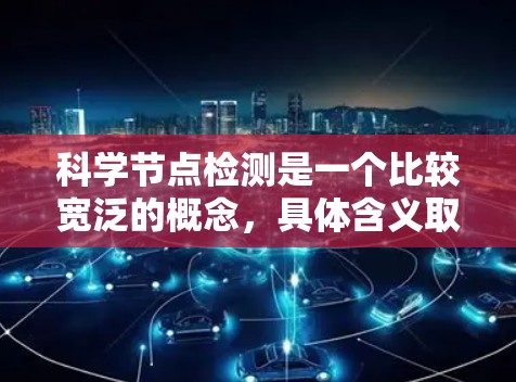 科学节点检测是一个比较宽泛的概念，具体含义取决于上下文。以下是一些可能的解释和相关领域