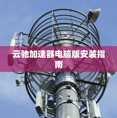 云驰加速器电脑版安装指南