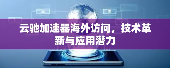 云驰加速器海外访问，技术革新与应用潜力