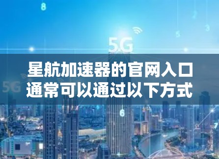 星航加速器的官网入口通常可以通过以下方式找到