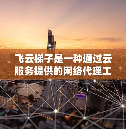 飞云梯子是一种通过云服务提供的网络代理工具,用于绕过网络限制,访问被屏蔽的网站或服务。以下是配置飞云梯子的基本步骤 飞云梯子是一种通过云服务提供的网络代理工具,用于绕过网络限制,访问被屏蔽的网站或服务。以下是配置飞云梯子的基本步骤