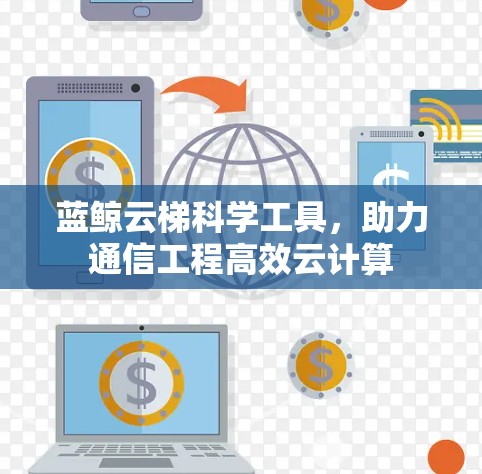蓝鲸云梯科学工具，助力通信工程高效云计算