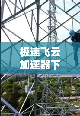 极速飞云加速器下载，提升网络性能的秘密武器