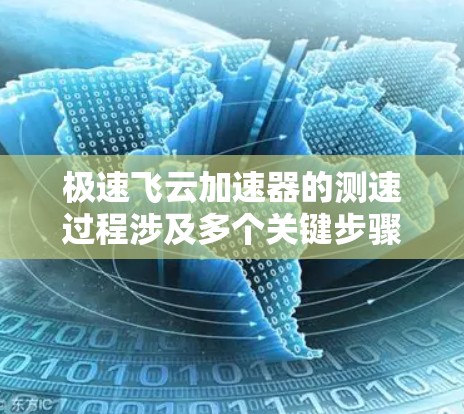 极速飞云加速器的测速过程涉及多个关键步骤，确保其性能达到预期并进行全面评估。以下是详细的测速步骤和考虑因素