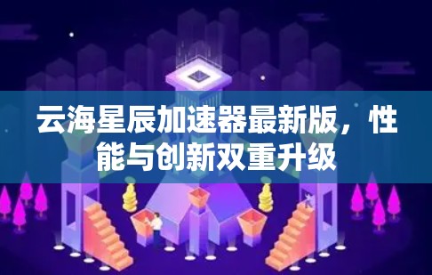 云海星辰加速器最新版，性能与创新双重升级