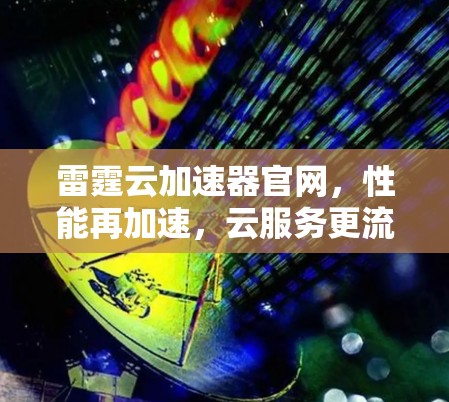 雷霆云加速器官网，性能再加速，云服务更流畅