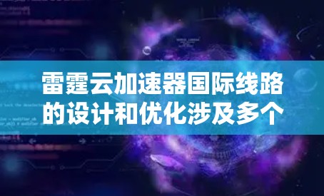 雷霆云加速器国际线路的设计和优化涉及多个关键因素，确保在高效、安全和可靠的同时降低成本。以下是分步骤的优化策略