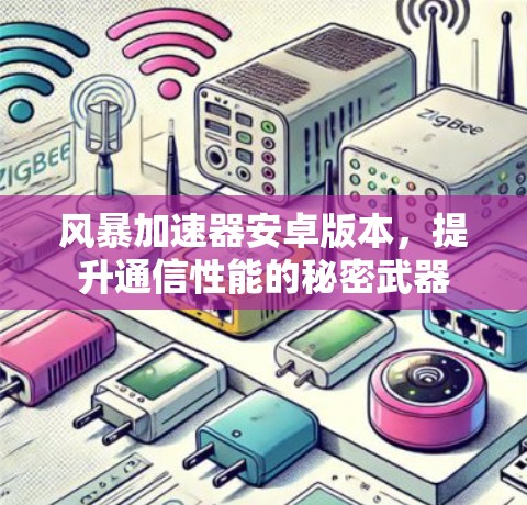 风暴加速器安卓版本，提升通信性能的秘密武器