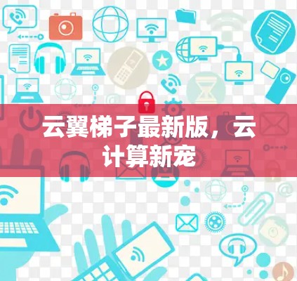 云翼梯子最新版，云计算新宠