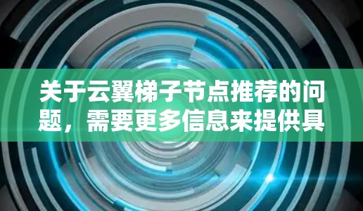 关于云翼梯子节点推荐的问题，需要更多信息来提供具体的建议。请提供以下信息，以便我能为您提供更有针对性的推荐