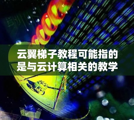 云翼梯子教程可能指的是与云计算相关的教学资源或指南。如果你是在寻找关于云计算平台、工具或技术的教程，以下是一些可能相关的信息和资源建议