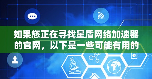 如果您正在寻找星盾网络加速器的官网，以下是一些可能有用的信息和建议，帮助您找到正确的网站