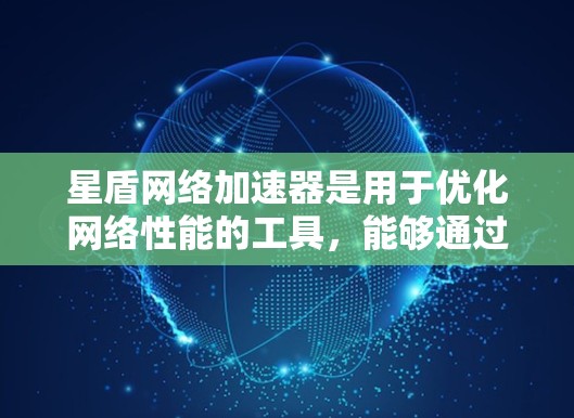 星盾网络加速器是用于优化网络性能的工具，能够通过多种技术手段加速数据传输，提升网络的速度和效率。以下是一些关于如何在高速线路上使用星盾网络加速器的建议和方法