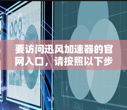 要访问迅风加速器的官网入口，请按照以下步骤操作