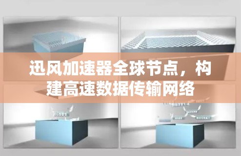 迅风加速器全球节点，构建高速数据传输网络