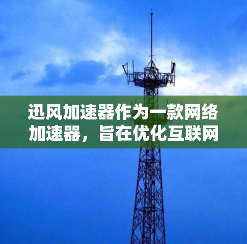 迅风加速器作为一款网络加速器，旨在优化互联网访问速度，特别适用于远程办公、视频流和游戏等高带宽需求的场景。以下是对迅风加速器海外访问情况的详细分析