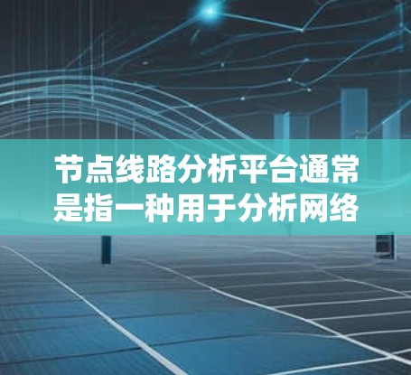 节点线路分析平台通常是指一种用于分析网络节点和线路的工具或系统，主要用于电力系统、通信网络、交通路网等领域。这样的平台通常可以帮助用户进行网络性能分析、故障定位、流量监控、网络优化等操作