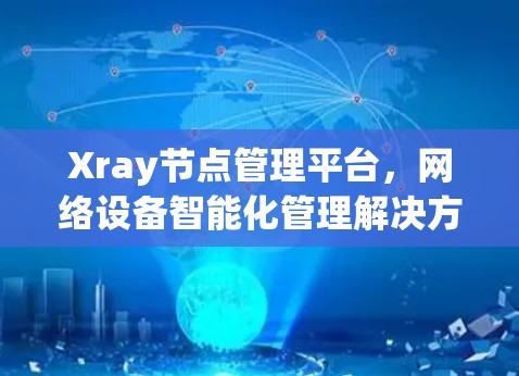 Xray节点管理平台，网络设备智能化管理解决方案