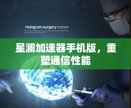 星澜加速器手机版，重塑通信性能