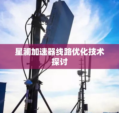 星澜加速器线路优化技术探讨
