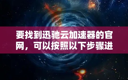 要找到迅驰云加速器的官网，可以按照以下步骤进行