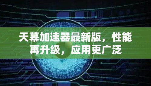 天幕加速器最新版，性能再升级，应用更广泛