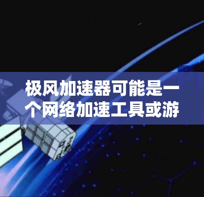 极风加速器可能是一个网络加速工具或游戏优化软件。如果你想使用极风加速器PC版，以下是一些可能的方法和注意事项