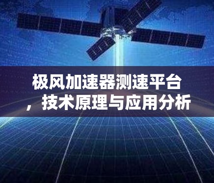极风加速器测速平台，技术原理与应用分析