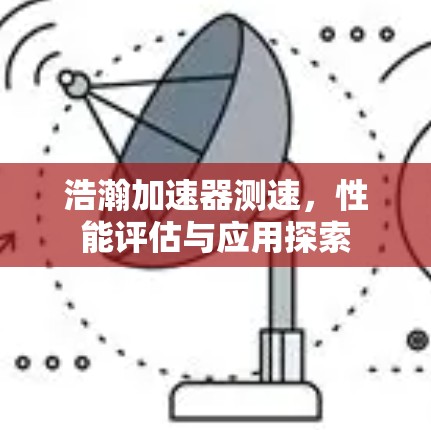 浩瀚加速器测速，性能评估与应用探索