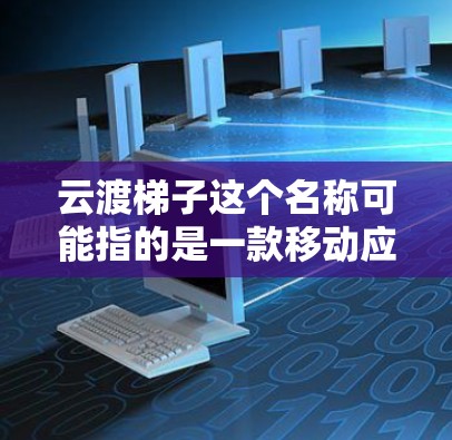 云渡梯子这个名称可能指的是一款移动应用程序或是一家提供移动服务的品牌。如果你是想了解云渡梯子手机版的信息，可以尝试以下步骤